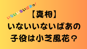 「いないいないばあの子役は小芝風花？」という大きな文字のタイトルと疑問を示す画像。