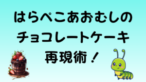 「はらぺこあおむしのチョコレートケーキ再現術！」というタイトル文字と、チョコレートケーキおよびかわいいあおむしのイラスト