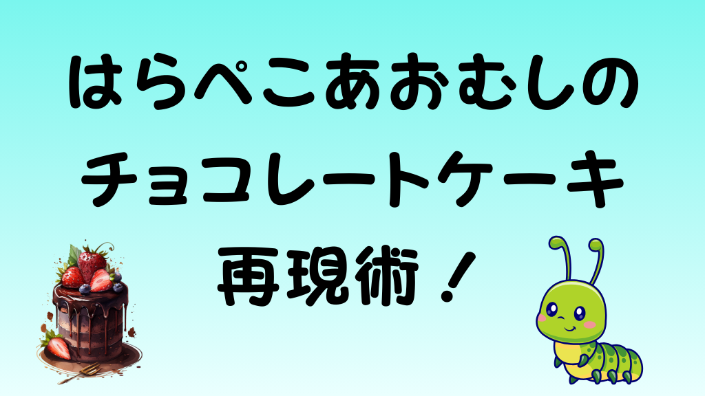 「はらぺこあおむしのチョコレートケーキ再現術！」というタイトル文字と、チョコレートケーキおよびかわいいあおむしのイラスト